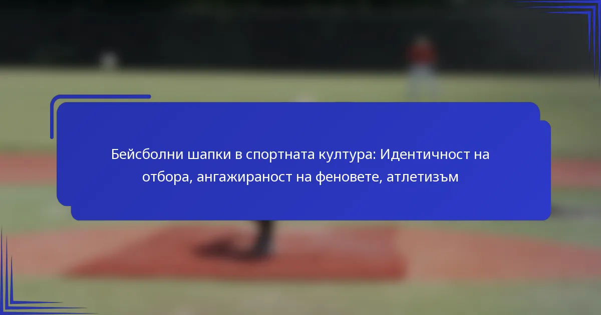 Бейсболни шапки в спортната култура: Идентичност на отбора, ангажираност на феновете, атлетизъм