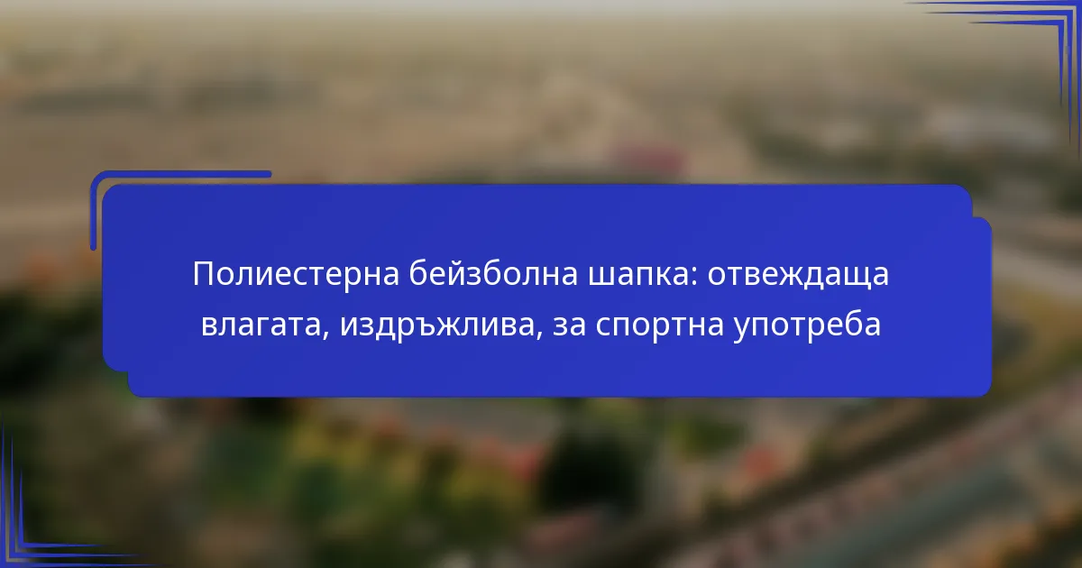 Полиестерна бейзболна шапка: отвеждаща влагата, издръжлива, за спортна употреба