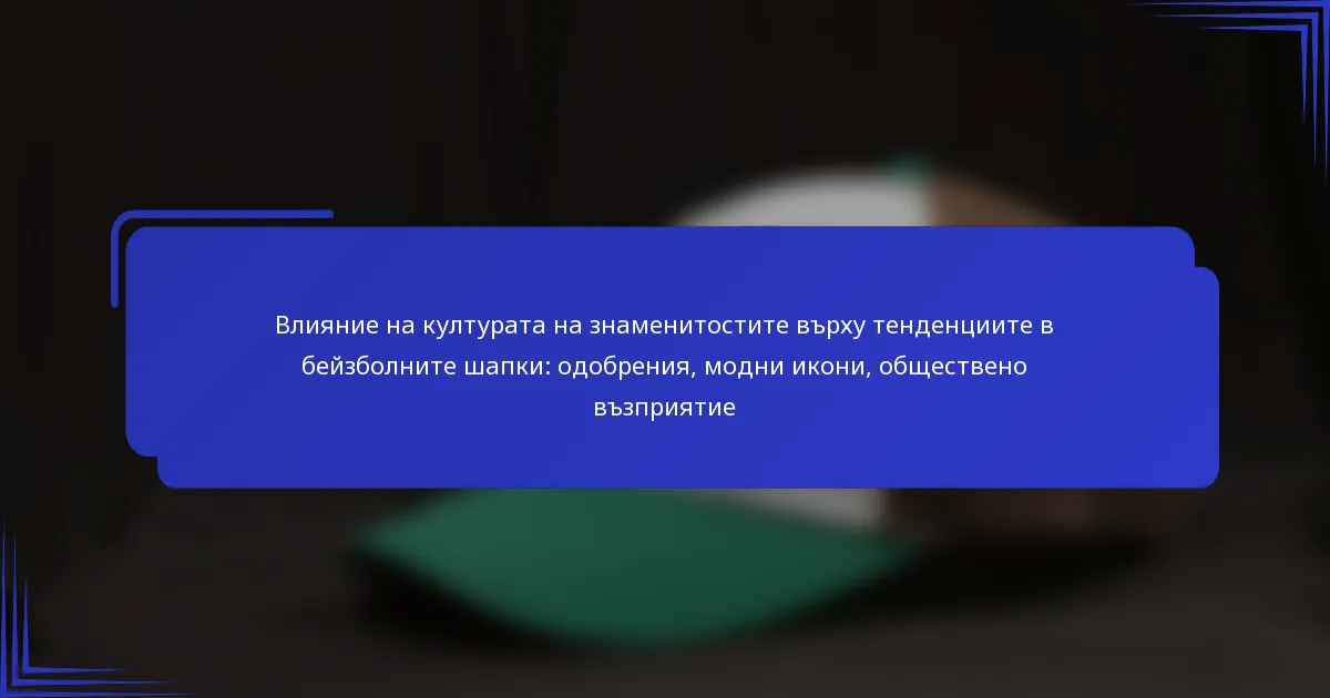Влияние на културата на знаменитостите върху тенденциите в бейзболните шапки: одобрения, модни икони, обществено възприятие