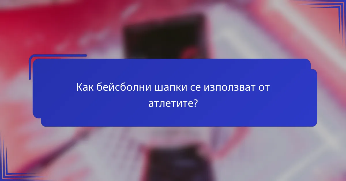 Как бейсболни шапки се използват от атлетите?