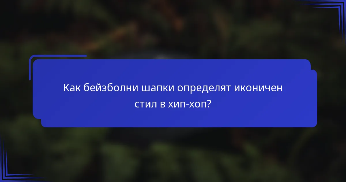 Как бейзболни шапки определят иконичен стил в хип-хоп?