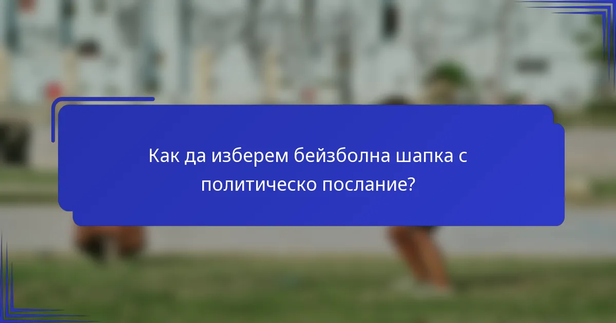 Как да изберем бейзболна шапка с политическо послание?