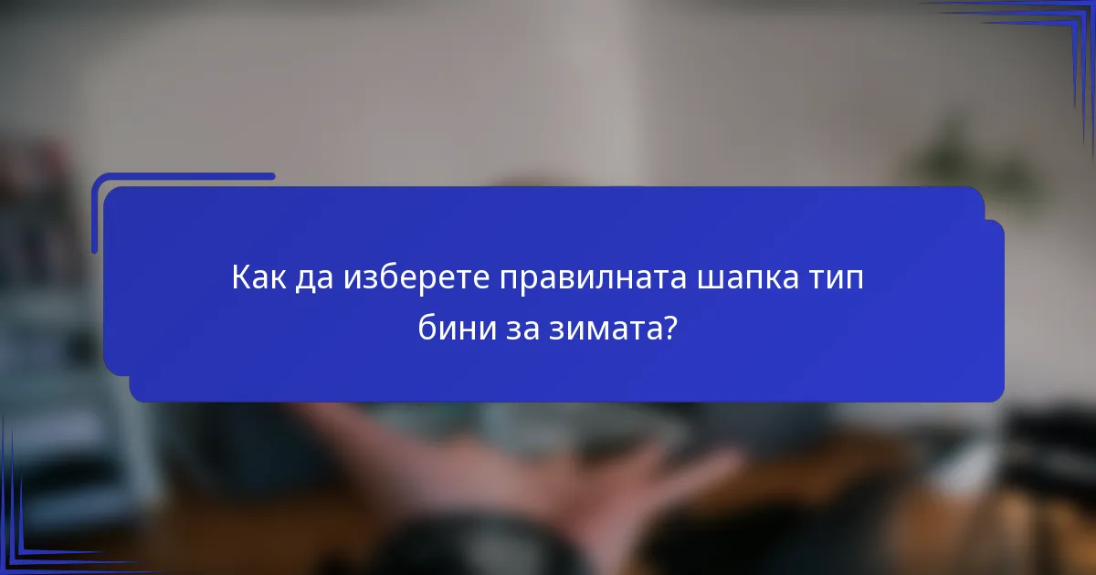 Как да изберете правилната шапка тип бини за зимата?