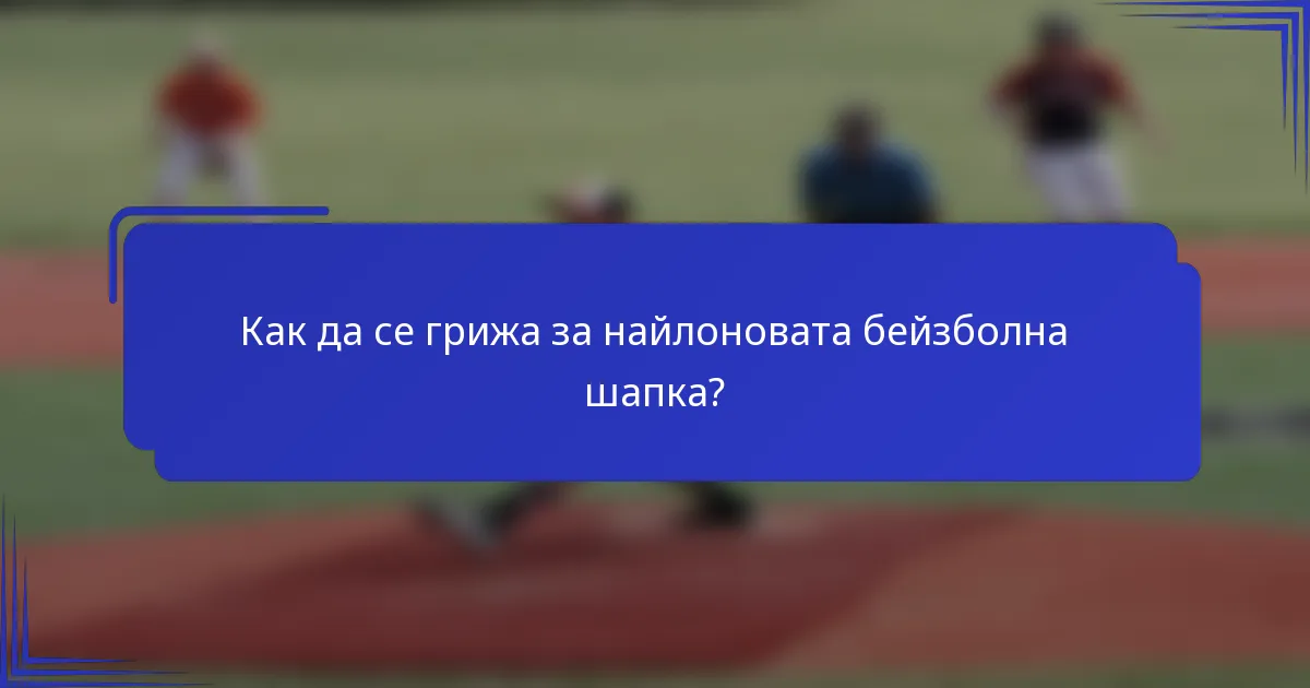 Как да се грижа за найлоновата бейзболна шапка?