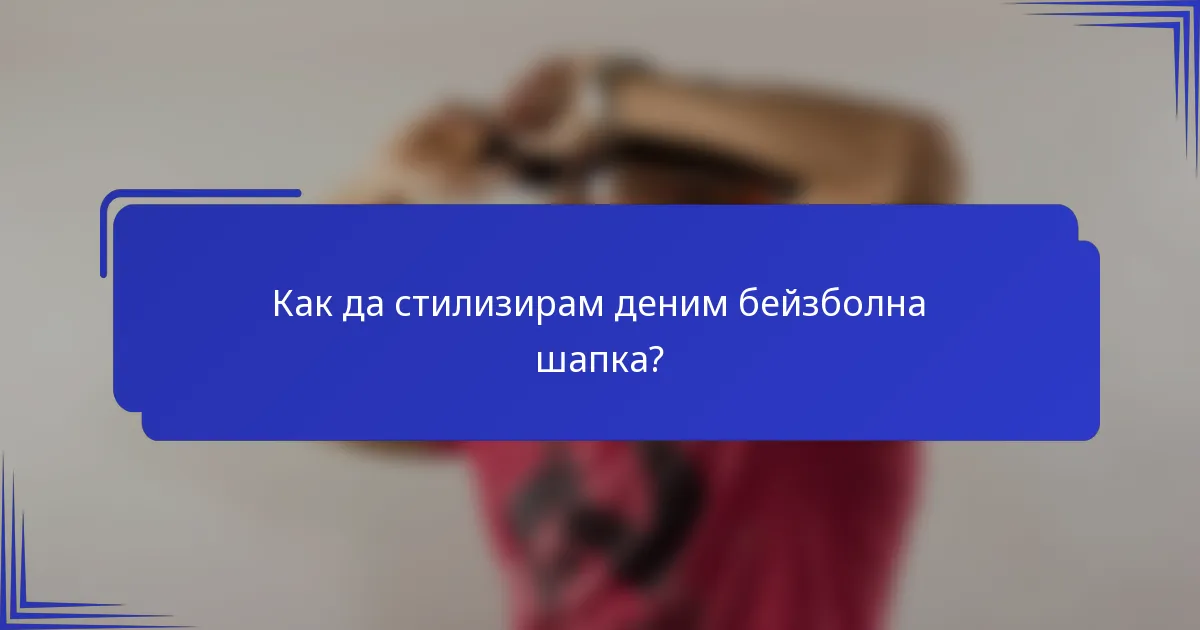 Как да стилизирам деним бейзболна шапка?