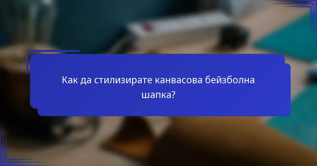 Как да стилизирате канвасова бейзболна шапка?