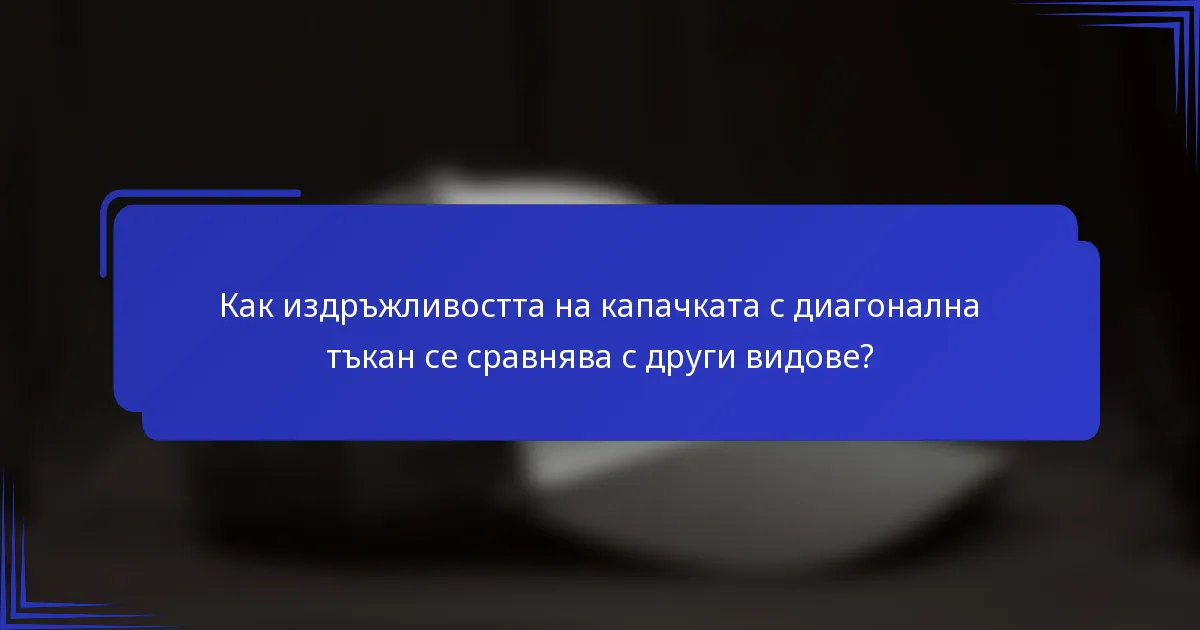 Как издръжливостта на капачката с диагонална тъкан се сравнява с други видове?