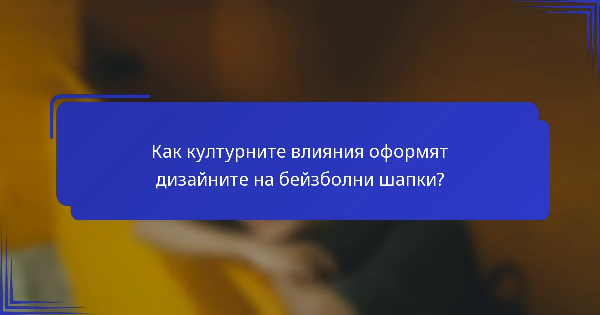 Как културните влияния оформят дизайните на бейзболни шапки?