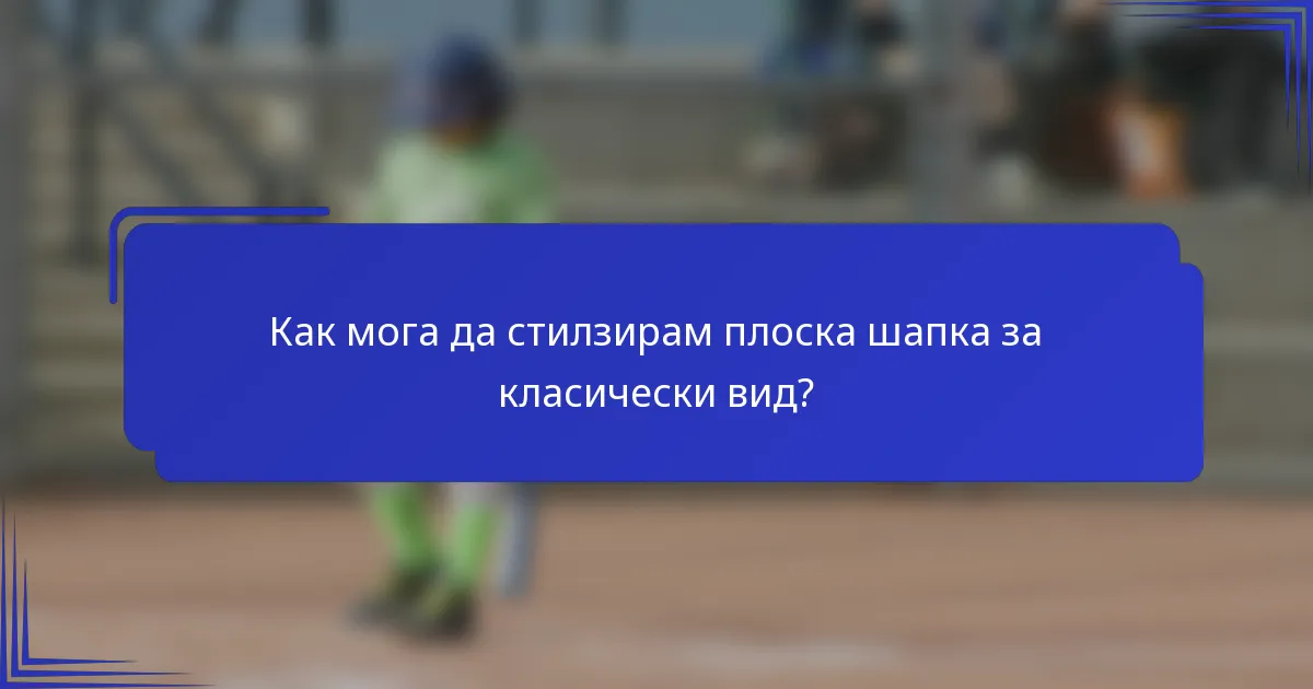 Как мога да стилзирам плоска шапка за класически вид?