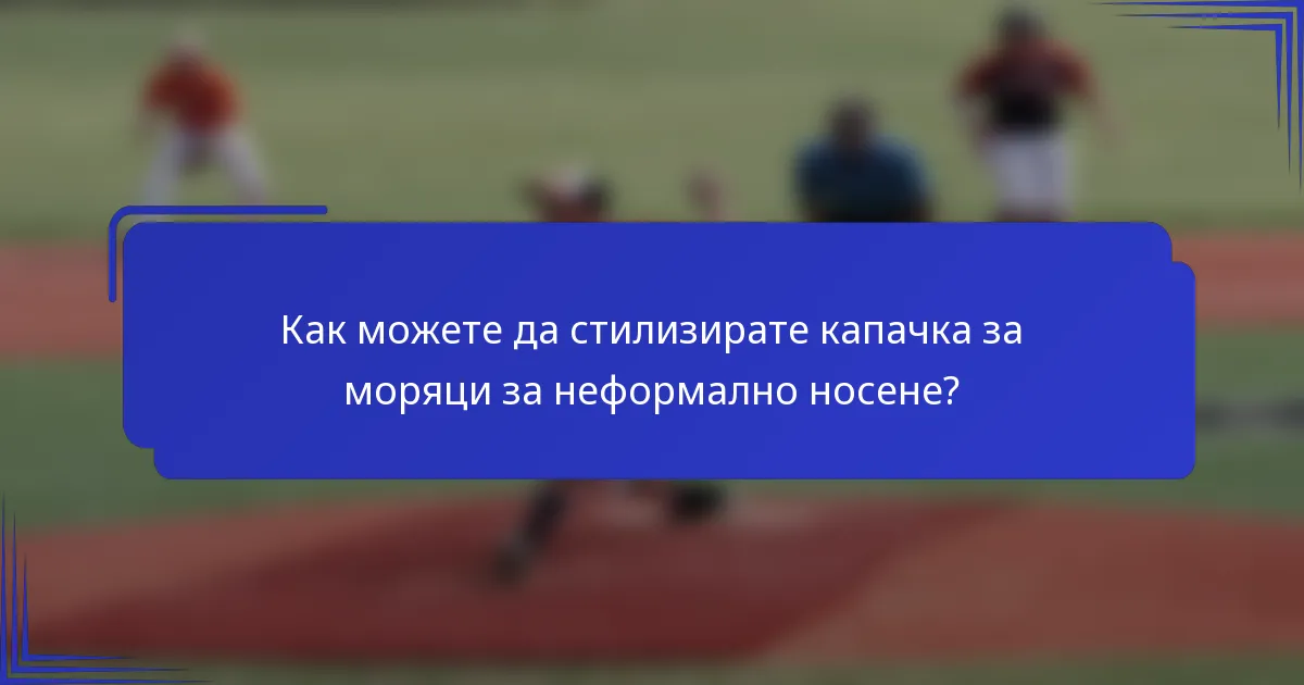 Как можете да стилизирате капачка за моряци за неформално носене?