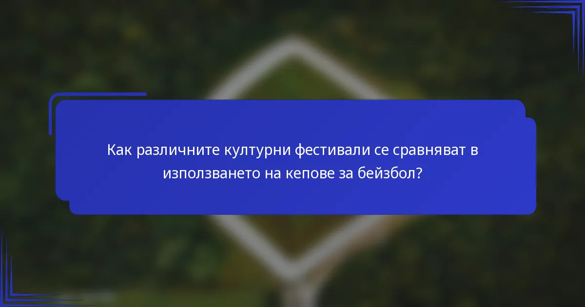 Как различните културни фестивали се сравняват в използването на кепове за бейзбол?