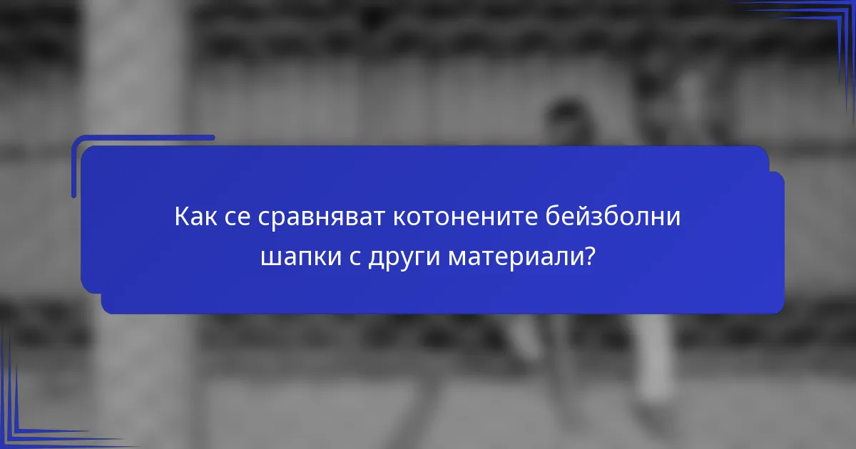 Как се сравняват котонените бейзболни шапки с други материали?