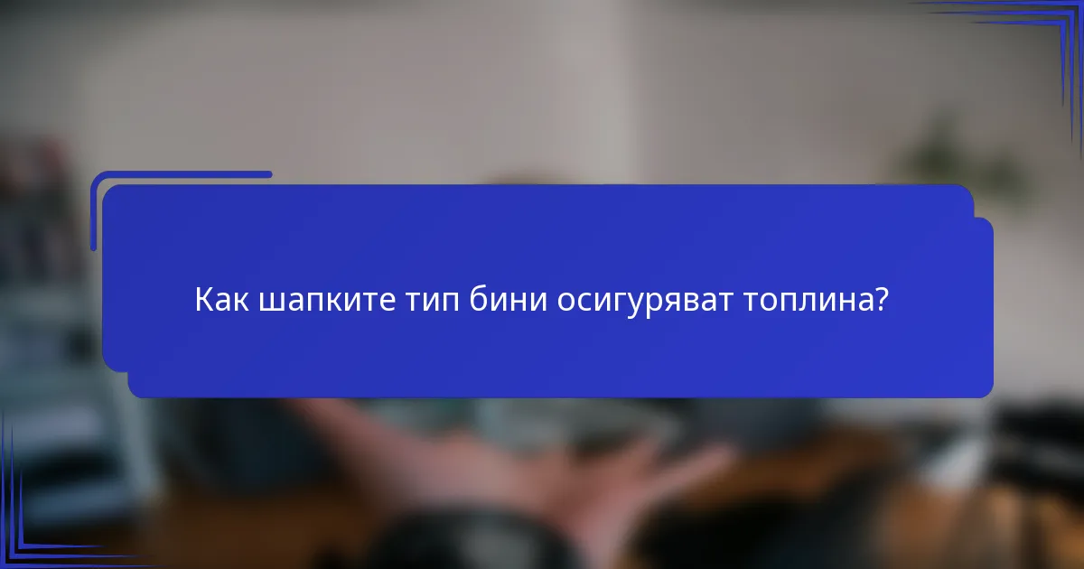 Как шапките тип бини осигуряват топлина?