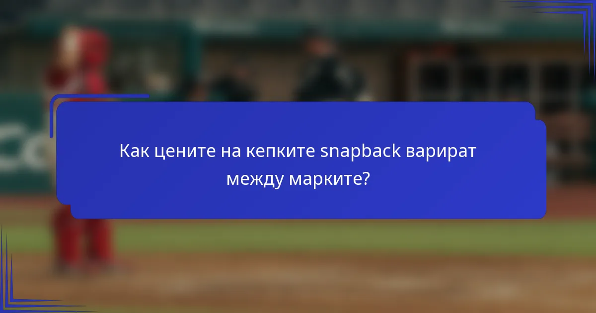 Как цените на кепките snapback варират между марките?