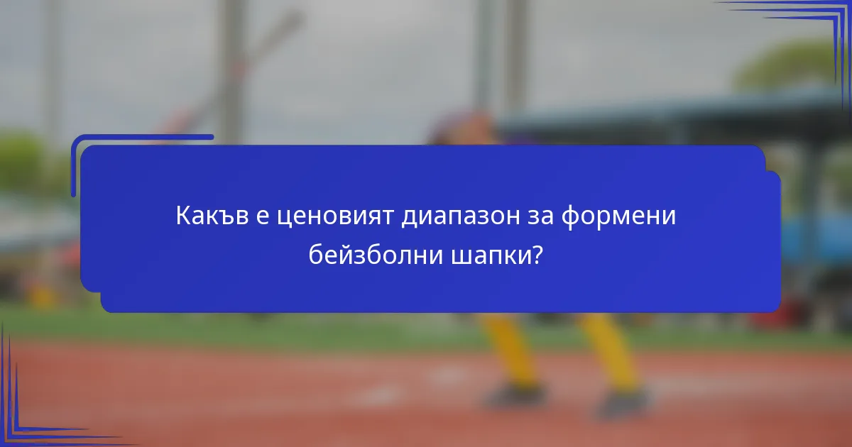 Какъв е ценовият диапазон за формени бейзболни шапки?