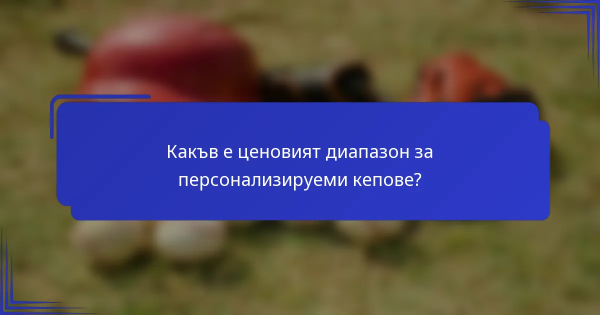 Какъв е ценовият диапазон за персонализируеми кепове?