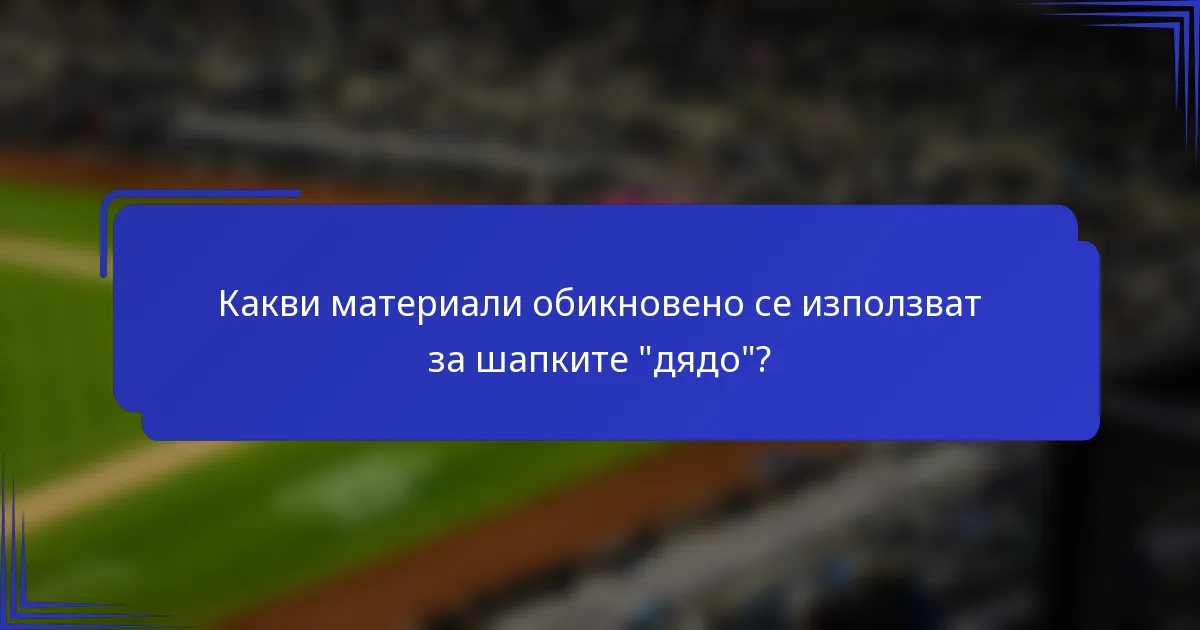 Какви материали обикновено се използват за шапките 