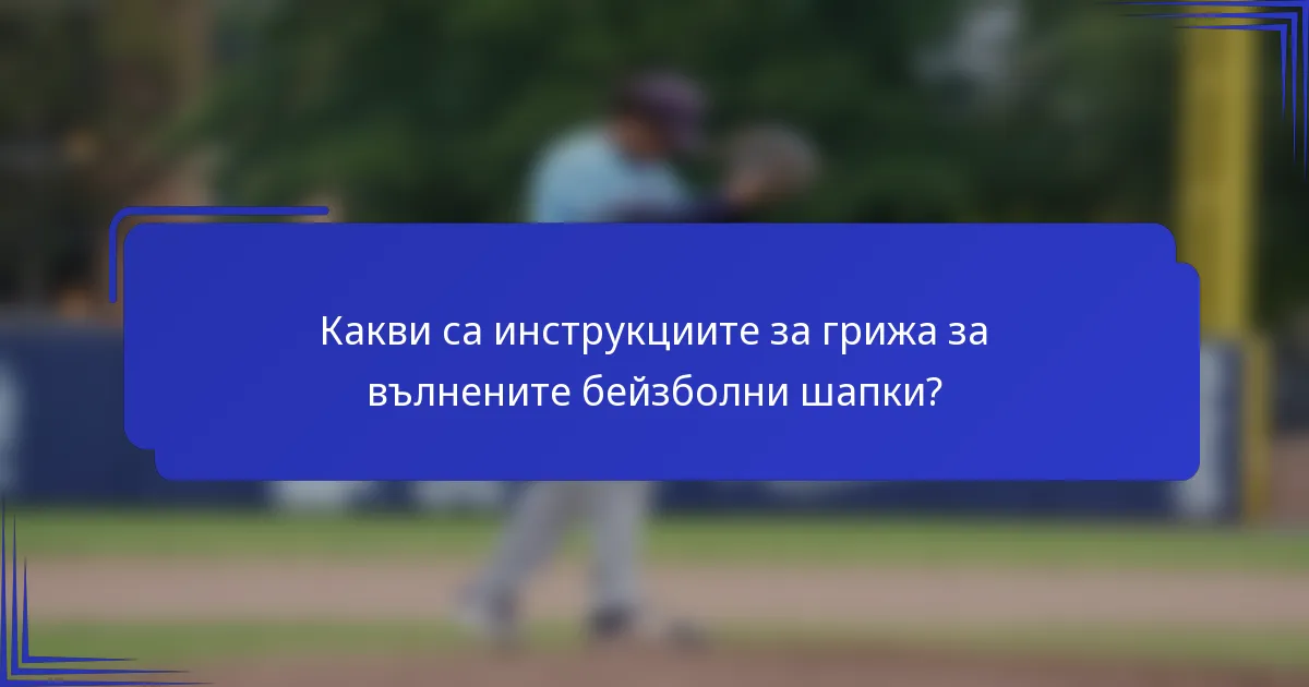 Какви са инструкциите за грижа за вълнените бейзболни шапки?