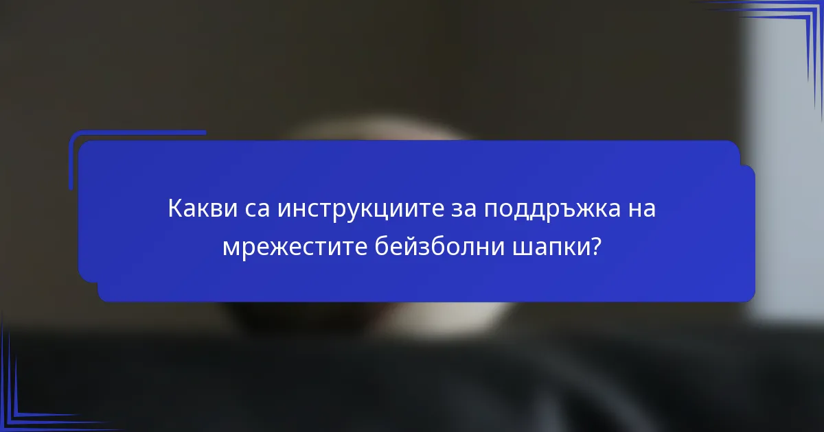 Какви са инструкциите за поддръжка на мрежестите бейзболни шапки?