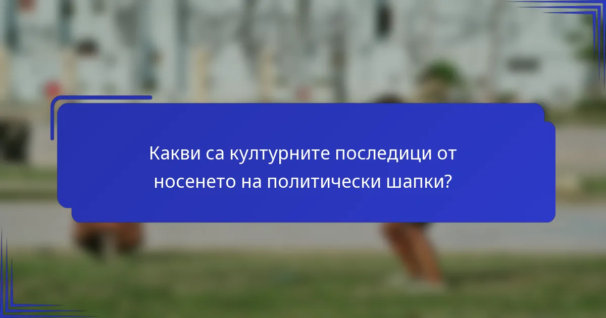 Какви са културните последици от носенето на политически шапки?