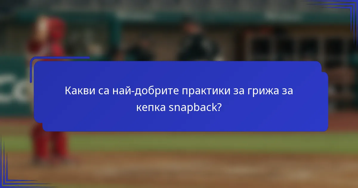 Какви са най-добрите практики за грижа за кепка snapback?