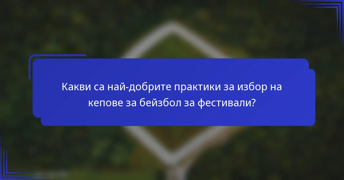 Какви са най-добрите практики за избор на кепове за бейзбол за фестивали?