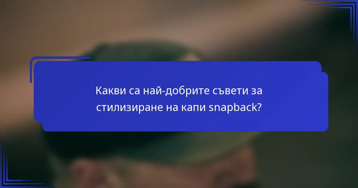 Какви са най-добрите съвети за стилизиране на капи snapback?