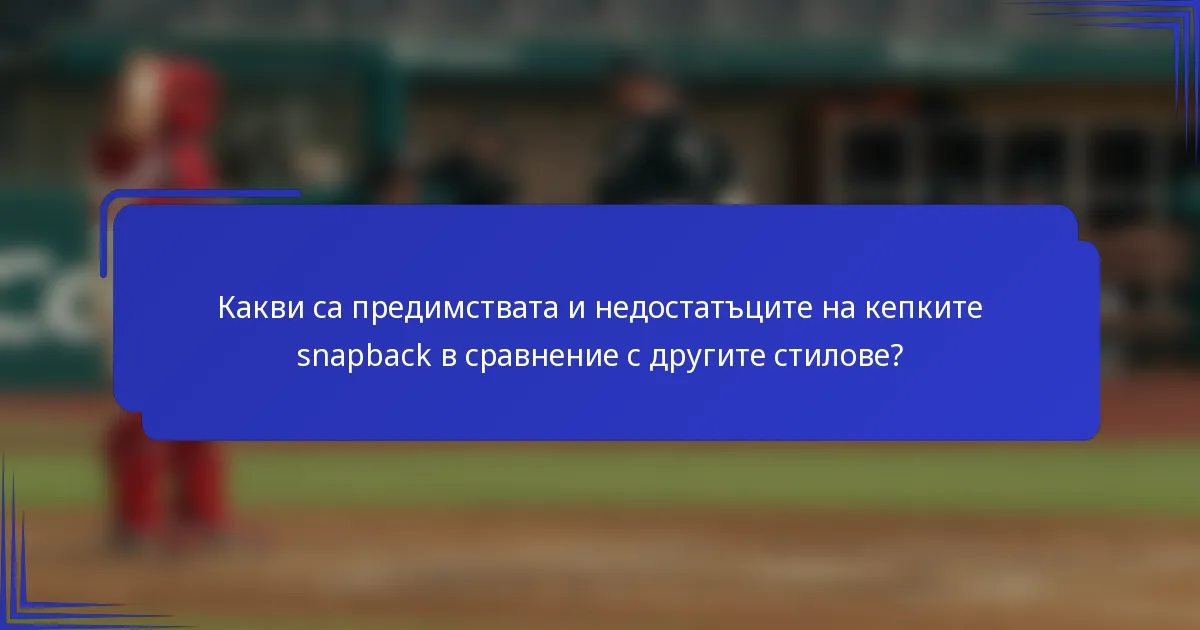 Какви са предимствата и недостатъците на кепките snapback в сравнение с другите стилове?