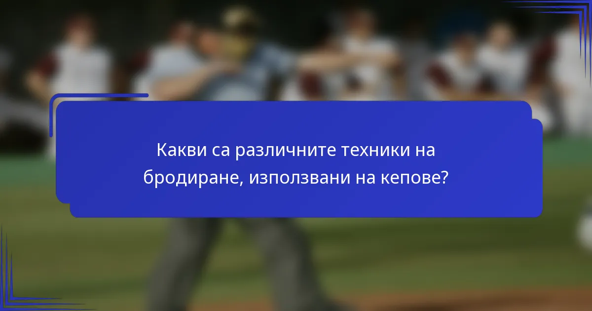 Какви са различните техники на бродиране, използвани на кепове?
