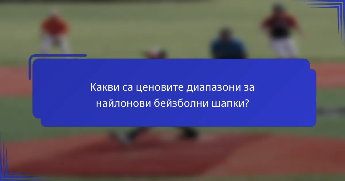 Какви са ценовите диапазони за найлонови бейзболни шапки?