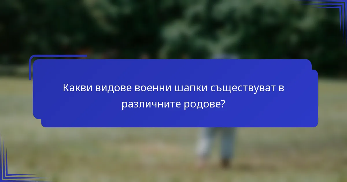 Какви видове военни шапки съществуват в различните родове?
