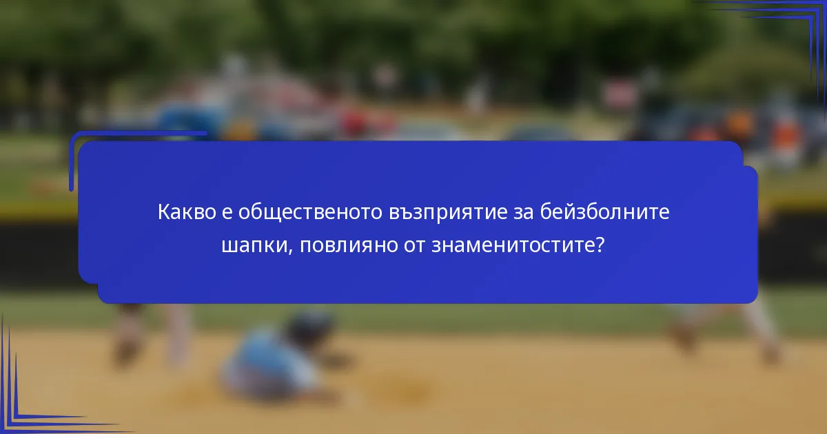 Какво е общественото възприятие за бейзболните шапки, повлияно от знаменитостите?