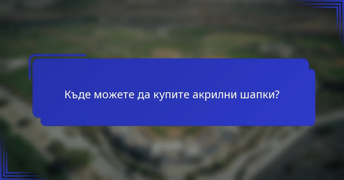 Къде можете да купите акрилни шапки?