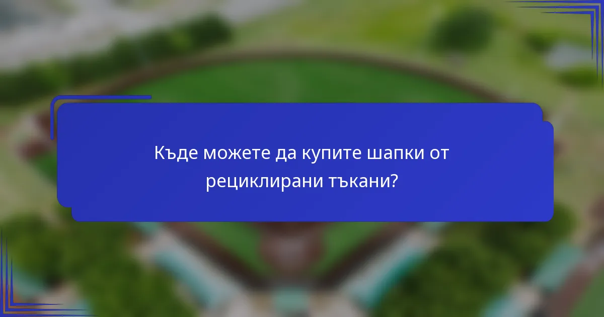 Къде можете да купите шапки от рециклирани тъкани?