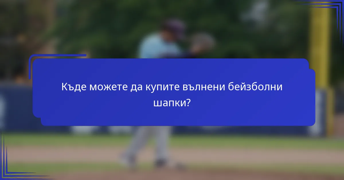 Къде можете да купите вълнени бейзболни шапки?