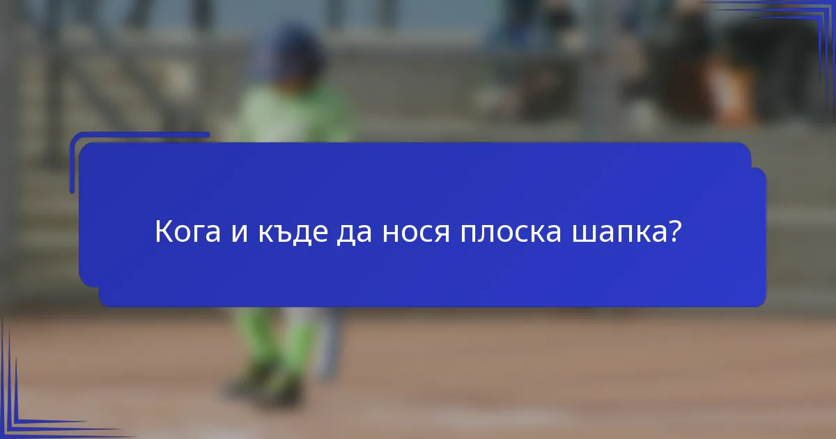 Кога и къде да нося плоска шапка?