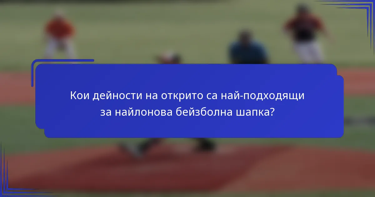 Кои дейности на открито са най-подходящи за найлонова бейзболна шапка?