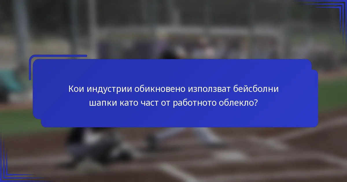 Кои индустрии обикновено използват бейсболни шапки като част от работното облекло?