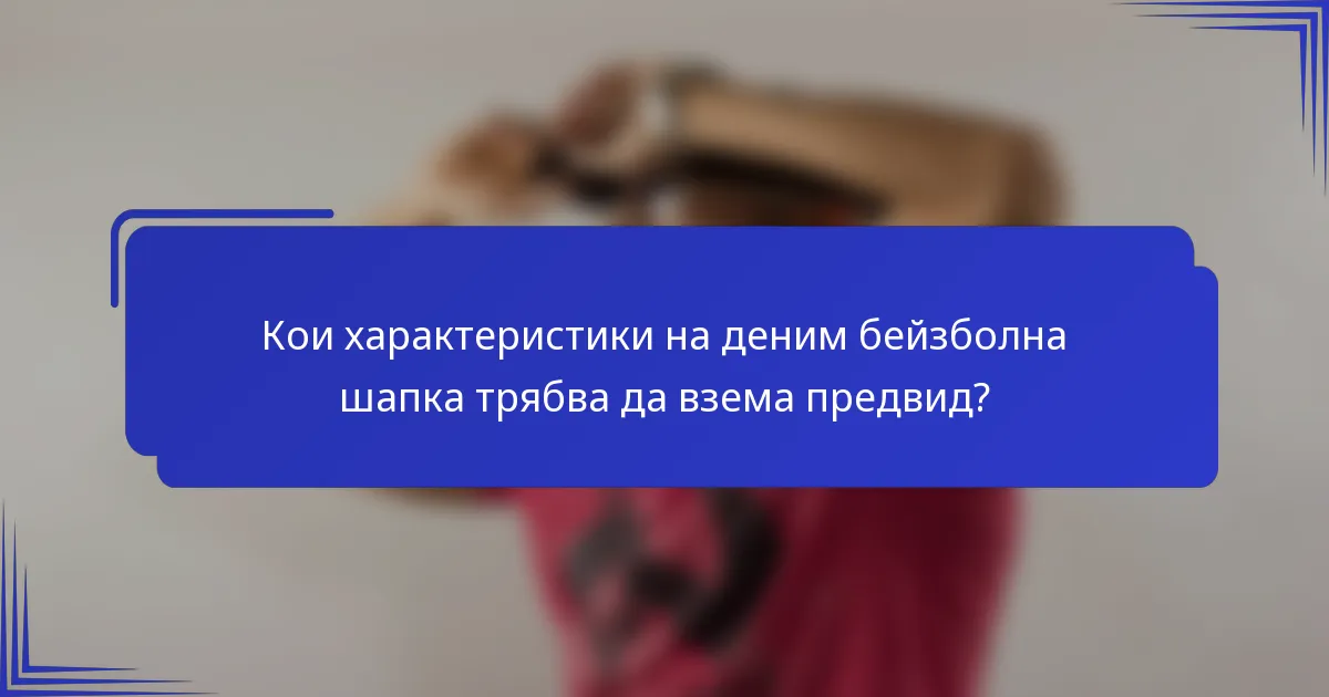 Кои характеристики на деним бейзболна шапка трябва да взема предвид?