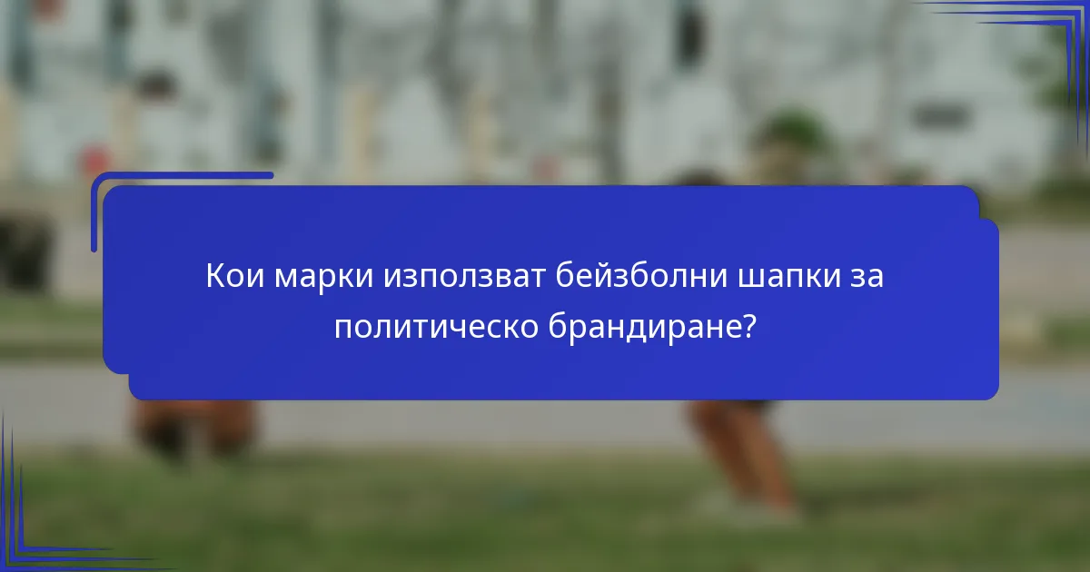 Кои марки използват бейзболни шапки за политическо брандиране?