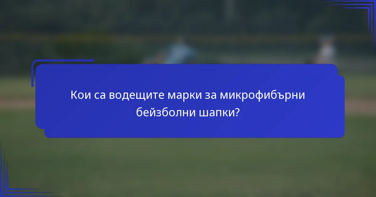 Кои са водещите марки за микрофибърни бейзболни шапки?
