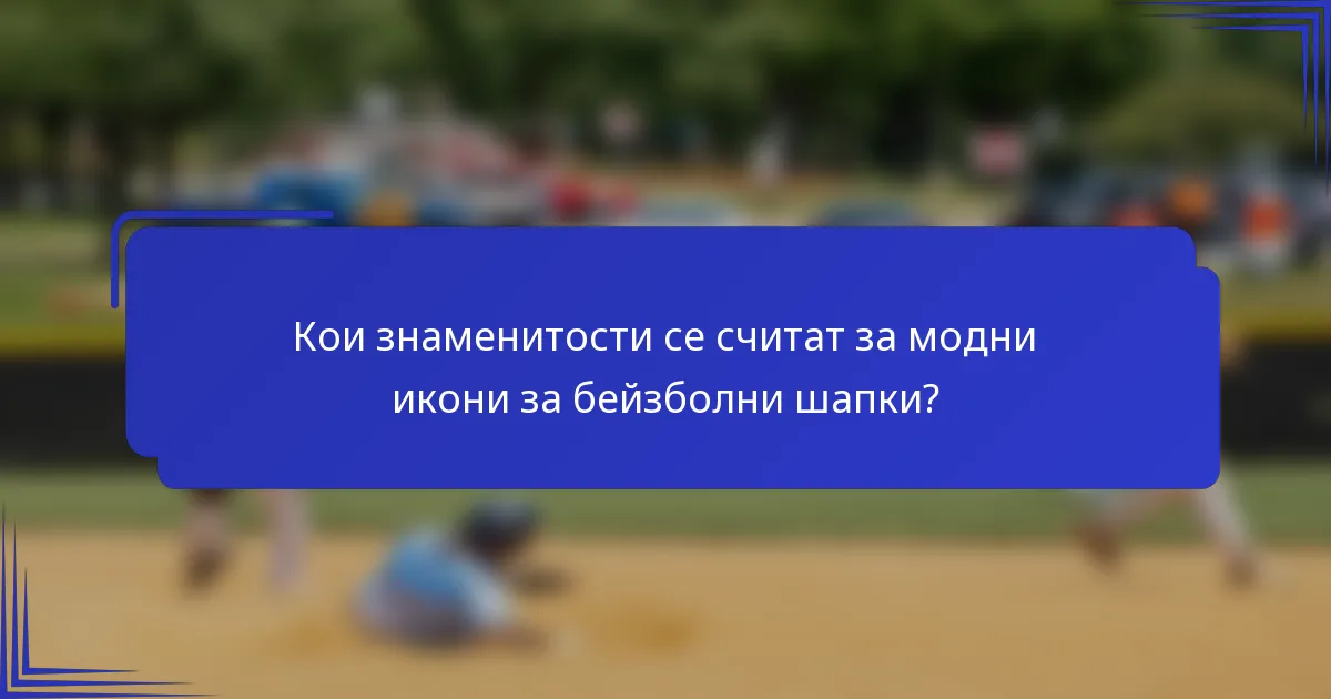 Кои знаменитости се считат за модни икони за бейзболни шапки?