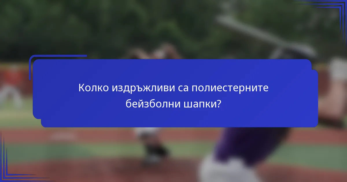 Колко издръжливи са полиестерните бейзболни шапки?