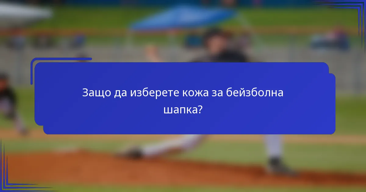 Защо да изберете кожа за бейзболна шапка?